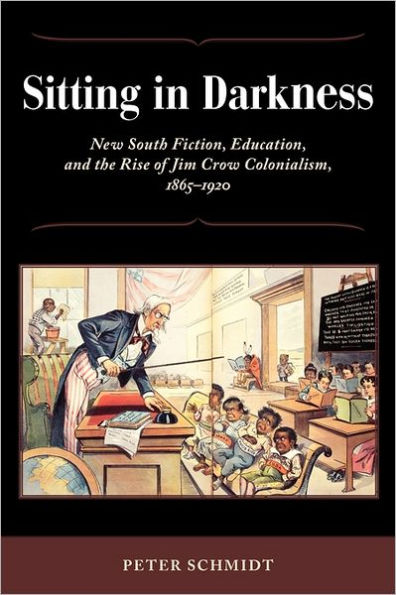 Sitting Darkness: New South Fiction, Education, and the Rise of Jim Crow Colonialism, 1865-1920