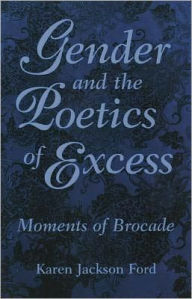 Title: Gender and the Poetics of Excess: Moments of Brocade, Author: Karen Jackson Ford