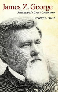 Title: James Z. George: Mississippi's Great Commoner, Author: Timothy B. Smith