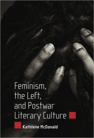 Title: Feminism, the Left, and Postwar Literary Culture, Author: Kathlene McDonald