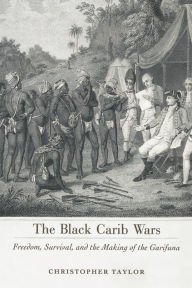 Title: The Black Carib Wars: Freedom, Survival, and the Making of the Garifuna, Author: Christopher Taylor
