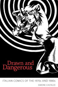 Title: Drawn and Dangerous: Italian Comics of the 1970s and 1980s, Author: Simone Castaldi