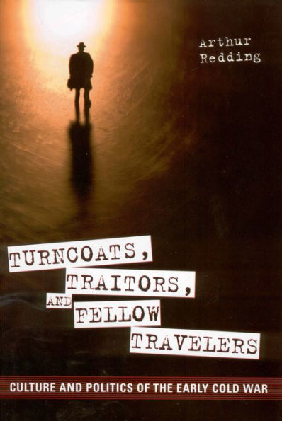 Turncoats, Traitors, and Fellow Travelers: Culture Politics of the Early Cold War