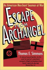 Title: Escape from Archangel: An American Merchant Seaman at War, Author: Thomas E. Simmons