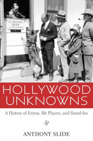 Title: Hollywood Unknowns: A History of Extras, Bit Players, and Stand-Ins, Author: Anthony Slide