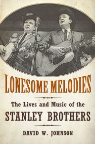 Title: Lonesome Melodies: The Lives and Music of the Stanley Brothers, Author: David W. Johnson