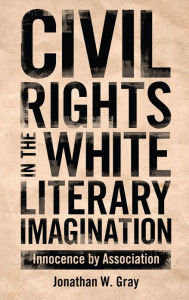 Title: Civil Rights in the White Literary Imagination: Innocence by Association, Author: Jonathan W. Gray
