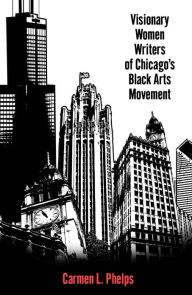 Title: Visionary Women Writers of Chicago's Black Arts Movement, Author: Carmen L. Phelps