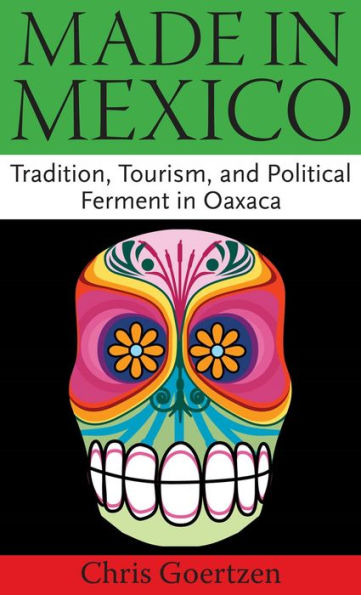 Made Mexico: Tradition, Tourism, and Political Fermant Oaxaca