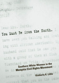 Title: You Must Be from the North: Southern White Women in the Memphis Civil Rights Movement, Author: Kimberly K. Little
