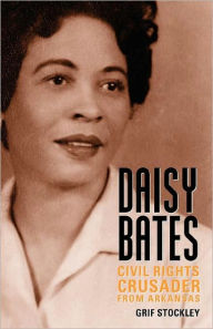 Title: Daisy Bates: Civil Rights Crusader from Arkansas, Author: Grif Stockley