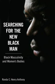 Title: Searching for the New Black Man: Black Masculinity and Women's Bodies, Author: Ronda C. Henry Anthony