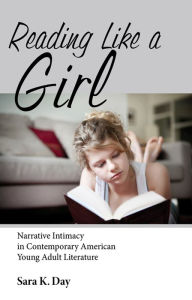 Title: Reading Like a Girl: Narrative Intimacy in Contemporary American Young Adult Literature, Author: Sara K. Day
