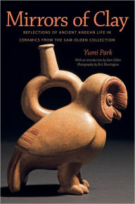 Title: Mirrors of Clay: Reflections of Ancient Andean Life in Ceramics from the Sam Olden Collection, Author: Yumi Park Huntington