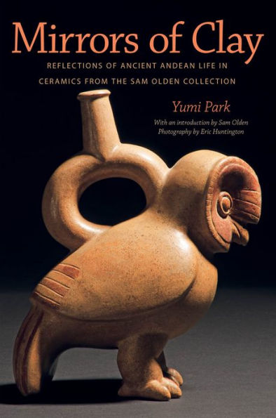 Mirrors of Clay: Reflections of Ancient Andean Life in Ceramics from the Sam Olden Collection