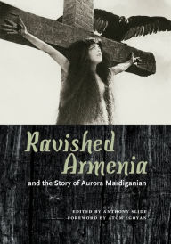 Title: Ravished Armenia and the Story of Aurora Mardiganian, Author: Anthony Slide