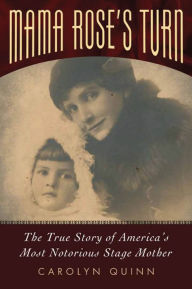 Title: Mama Rose's Turn: The True Story of America's Most Notorious Stage Mother, Author: Carolyn Quinn