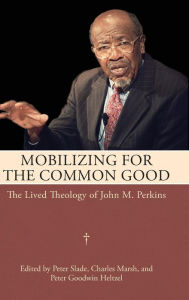 Title: Mobilizing for the Common Good: The Lived Theology of John M. Perkins, Author: Peter Slade