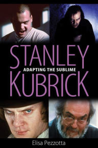 Title: Stanley Kubrick: Adapting the Sublime, Author: Elisa Pezzotta