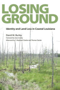 Title: Losing Ground: Identity and Land Loss in Coastal Louisiana, Author: David M. Burley