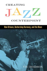 Title: Creating Jazz Counterpoint: New Orleans, Barbershop Harmony, and the Blues, Author: Vic Hobson