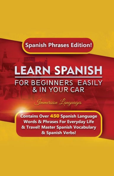 Learn Spanish For Beginners Easily & In Your Car: Spanish Phrases Edition! Contains Over 450 Spanish Language Words & Phrases For Everyday Life & Travel! Master Spanish Vocabulary & Spanish Verbs!