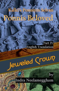 Title: Jeweled Crown -Ponni's Beloved Part IV by Indra Neelameggham: Kalkis Ponniyin Selvan in English, Author: Indra Neelameggham