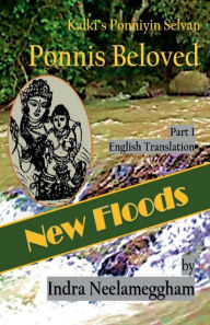 Title: New Floods - Ponni's Beloved Part I by Indra Neelameggham: Kalki's Tamil Ponniyin Selvan in English by Indra, Author: Indra Neelameggham