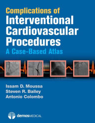 Title: Complications of Interventional Cardiovascular Procedures: A Case-Based Atlas, Author: Steven R. Bailey MD