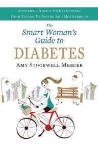 Title: The Smart Woman's Guide to Diabetes: Authentic Advice on Everything from Eating to Dating and Motherhood, Author: Amy Stockwell Mercer