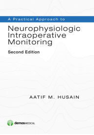 Title: A Practical Approach to Neurophysiologic Intraoperative Monitoring, Author: Aatif M. Husain MD