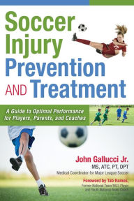 Title: Soccer Injury Prevention and Treatment: A Guide to Optimal Performance for Players, Parents, and Coaches, Author: John Gallucci Jr. MS