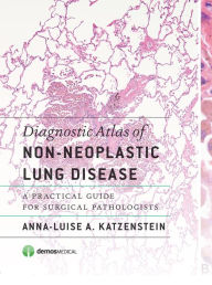 Title: Diagnostic Atlas of Non-Neoplastic Lung Disease: A Practical Guide for Surgical Pathologists, Author: Anna-Luise A. Katzenstein MD