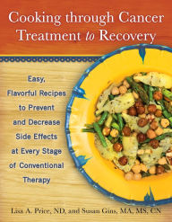 Title: Cooking through Cancer Treatment to Recovery: Easy, Flavorful Recipes to Prevent and Decrease Side Effects at Every Stage of Conventional Therapy, Author: Susan Gins MA