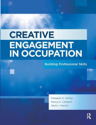 Title: Creative Engagement in Occupation: Building Professional Skills / Edition 1, Author: Margaret Coffey