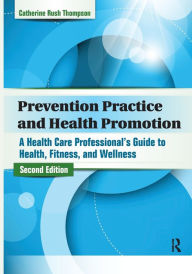 Title: Prevention Practice and Health Promotion: A Health Care Professional's Guide to Health, Fitness, and Wellness / Edition 2, Author: Catherine Rush Thompson