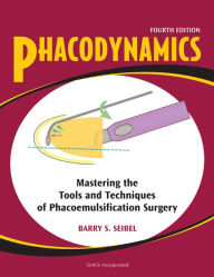 Title: Phacodynamics: Mastering the Tools and Techniques of Phacoemulsification Surgery, Fourth Edition, Author: Barry Seibel