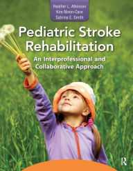 Title: Pediatric Stroke Rehabilitation: An Interprofessional and Collaborative Approach / Edition 1, Author: Heather Atkinson