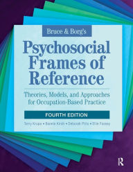 Title: Bruce & Borg's Psychosocial Frames of Reference: Theories, Models, and Approaches for Occupation-Based Practice / Edition 4, Author: Terry Krupa