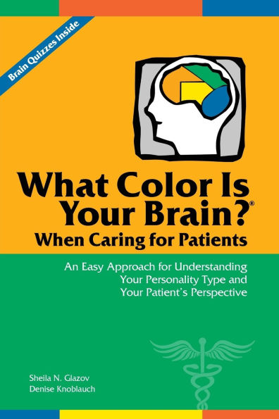 What Color Is Your Brain? When Caring for Patients: An Easy Approach for Understanding Your Personality Type and Your Patient's Perspective / Edition 1