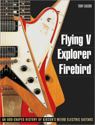 Title: Flying V, Explorer, Firebird: An Odd-Shaped History of Gibson's Weird Electric Guitars, Author: Tony Bacon
