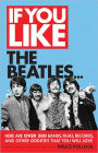 If You Like the Beatles...: Here Are Over 200 Bands, Films, Records and Other Oddities That You Will Love