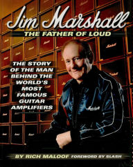 Title: Jim Marshall - The Father of Loud: The Story of the Man Behind the World's Most Famous Guitar Amplifiers, Author: Rich Maloof