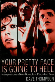 Title: Your Pretty Face Is Going to Hell: The Dangerous Glitter of David Bowie, Iggy Pop, and Lou Reed, Author: Dave Thompson