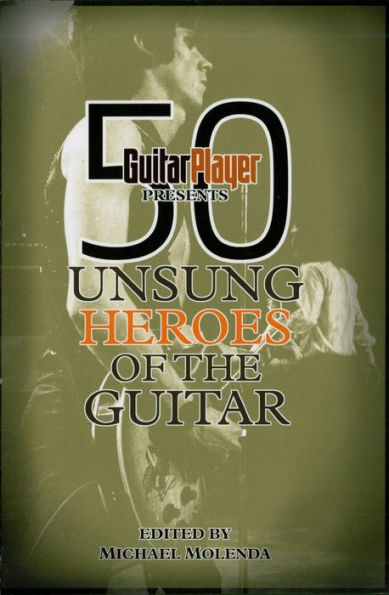 Guitar Player Presents 50 Unsung Heroes of the Guitar
