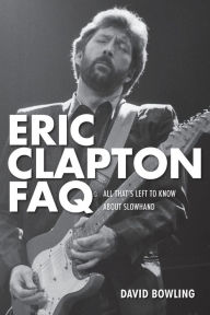 Title: Eric Clapton FAQ: All That's Left to Know About Slowhand, Author: David Bowling