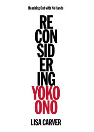 Title: Reaching Out with No Hands: Reconsidering Yoko Ono, Author: Lisa Carver