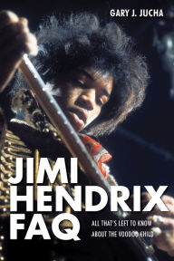 Title: Jimi Hendrix FAQ: All That's Left to Know About the Voodoo Child, Author: Gary J. Jucha