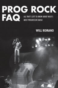 Title: Prog Rock FAQ: All That's Left to Know about Rock's Most Progressive Music, Author: Will Romano