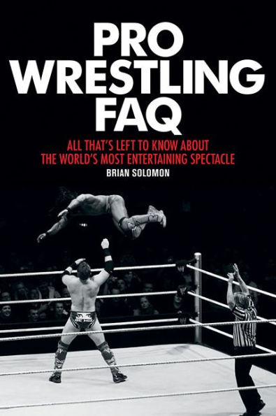 Pro Wrestling FAQ: All That's Left to Know About the World's Most Entertaining Spectacle